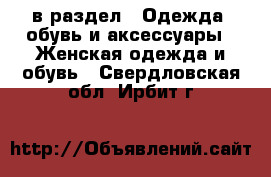  в раздел : Одежда, обувь и аксессуары » Женская одежда и обувь . Свердловская обл.,Ирбит г.